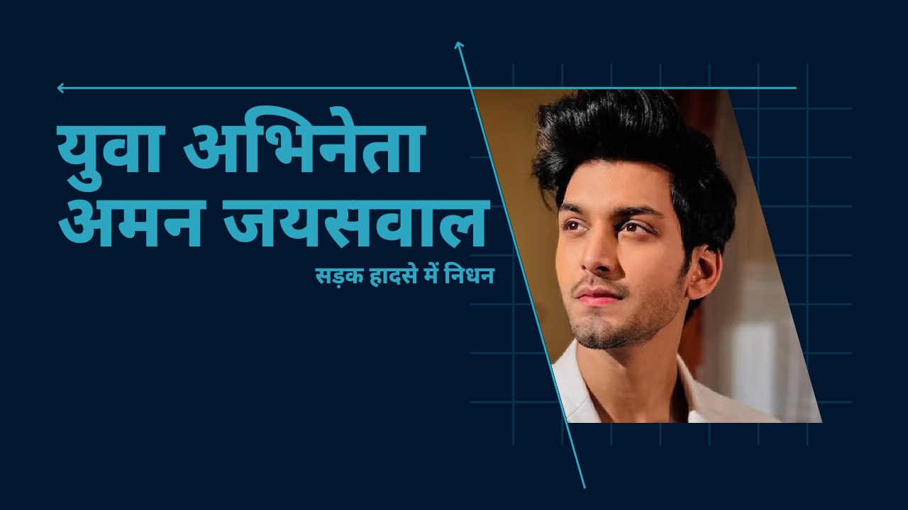 युवा अभिनेता अमन जयसवाल का सड़क हादसे में निधन