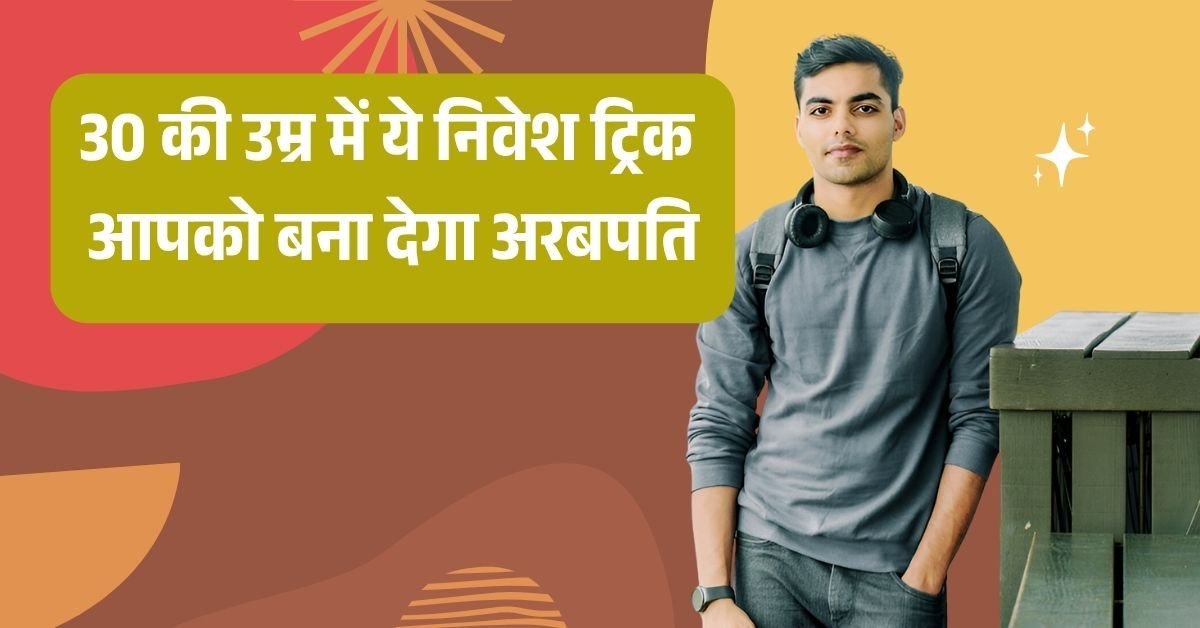 30 की उम्र में ये निवेश ट्रिक आपको बना देगा अरबपति!!