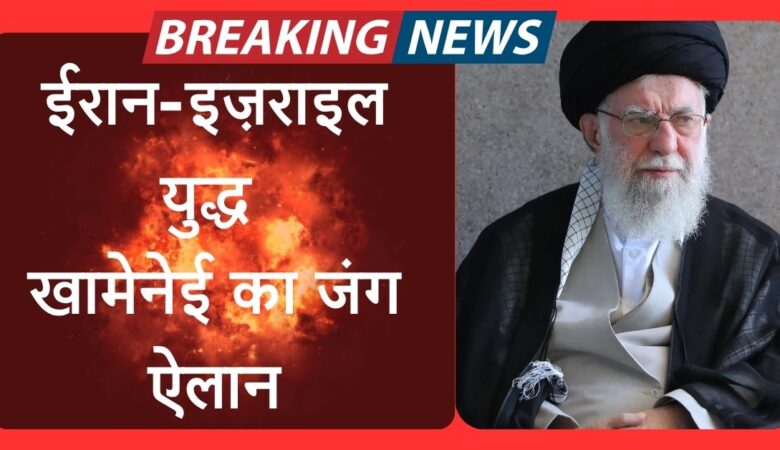 ईरान-इज़राइल युद्ध: खामेनेई का जंग ऐलान,ताबडतोड मिसाइल हमले