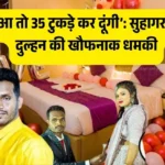 छुआ तो 35 टुकड़े कर दूंगी’: सुहागरात में दुल्हन की खौफनाक धमकी