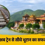 अब ट्रेन से जाएंगे भूटान! भारत-भूटान के बीच पहली रेल लाइन, यहां से होगी शुरुआत