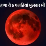 आज रात 9:58 से 3.5 घंटे का चंद्र ग्रहण! ये 5 गलतियां भूलकर भी न करें