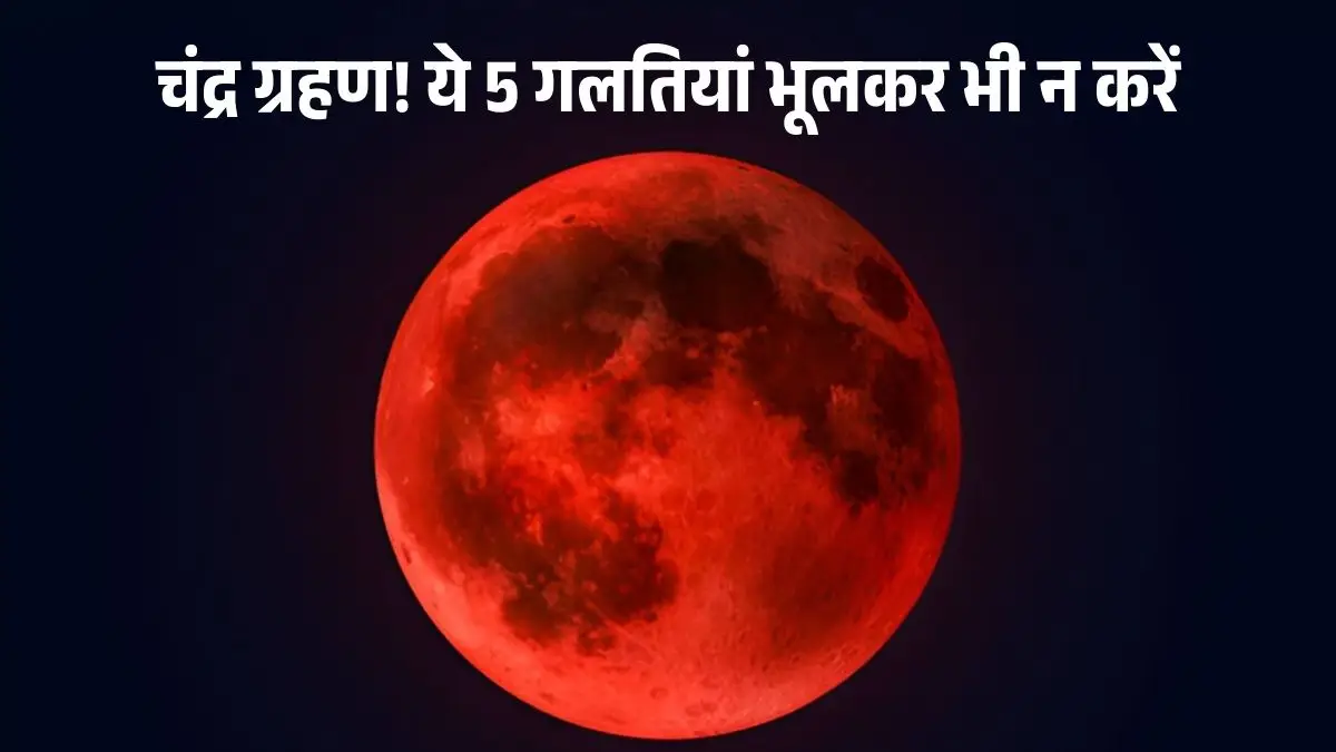 आज रात 9:58 से 3.5 घंटे का चंद्र ग्रहण! ये 5 गलतियां भूलकर भी न करें