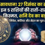 Aaj Ka Rashifal: 27 दिसंबर को इन राशियों पर होगी धनवर्षा, शनि देव की कृपा से खुलेंगे तरक्की के द्वार!