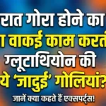 Glutathione Tablets : क्या ये टैबलेट त्वचा गोरी करती है?