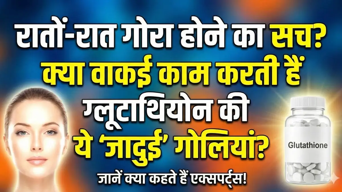 Glutathione Tablets : क्या ये टैबलेट त्वचा गोरी करती है?