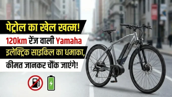 Petrol का झंझट खत्म! Yamaha की इस इलेक्ट्रिक साइकिल ने मचाया तहलका, एक बार चार्ज करो और 120km तक भूल जाओ! Petrol का झंझट खत्म! Yamaha की इस इलेक्ट्रिक साइकिल ने मचाया तहलका, एक बार चार्ज करो और 120km तक भूल जाओ!