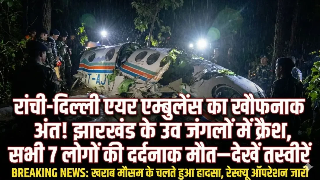 झारखंड में बड़ा विमान हादसा: रांची से दिल्ली जा रही एयर एम्बुलेंस क्रैश, सभी 7 लोगों की दर्दनाक मौत—मचा हड़कंप! झारखंड एयर एम्बुलेंस क्रैश: हादसे में 7 लोगों की मौत