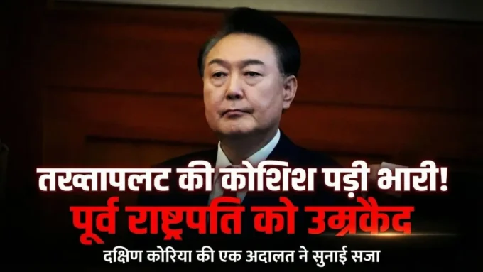 यून सुक येओल को उम्रकैद: मार्शल लॉ केस में बड़ा फैसला