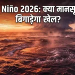 El Niño 2026: इस साल फिर लौटेगा अल नीनो, क्या बढ़ेगी गर्मी?
